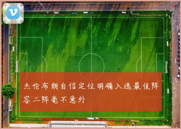 杰伦布朗自信定位明确入选最佳阵容二阵毫不意外