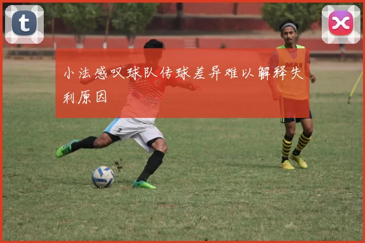 小法感叹球队传球差异难以解释失利原因