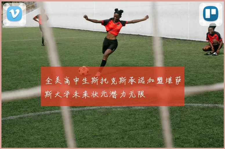 全美高中生斯托克斯承诺加盟堪萨斯大学未来状元潜力无限