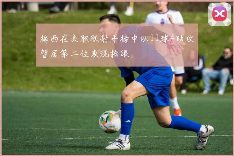 梅西在美职联射手榜中以11球4助攻暂居第二位表现抢眼