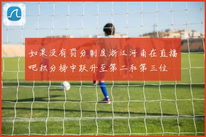 如果没有罚分制度浙江河南在直播吧积分榜中跃升至第二和第三位