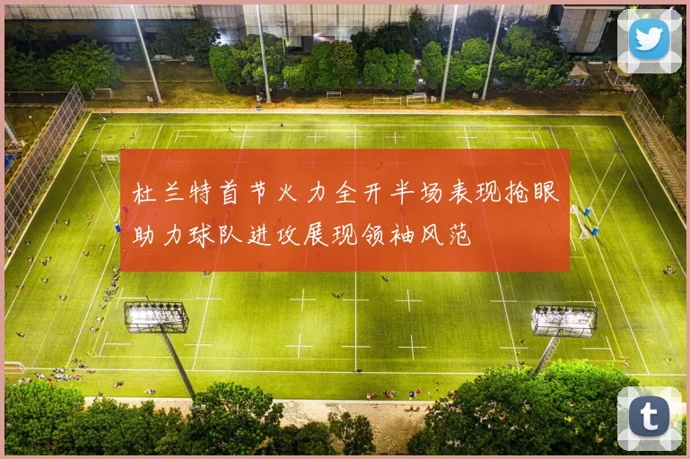杜兰特首节火力全开半场表现抢眼助力球队进攻展现领袖风范