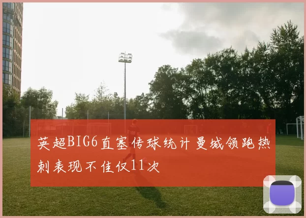 英超BIG6直塞传球统计曼城领跑热刺表现不佳仅11次