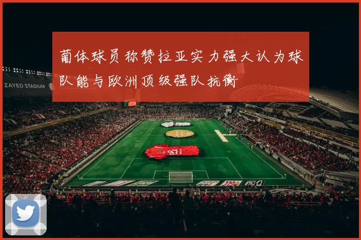 葡体球员称赞拉亚实力强大认为球队能与欧洲顶级强队抗衡